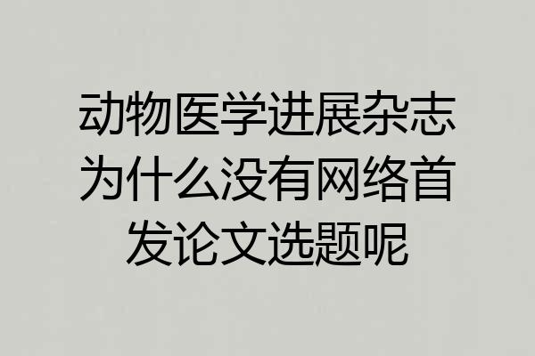 动物医学进展杂志为什么没有网络首发论文选题呢