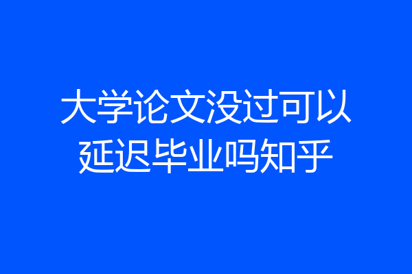 大学论文没过可以延迟毕业吗知乎