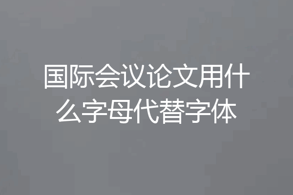 国际会议论文用什么字母代替字体
