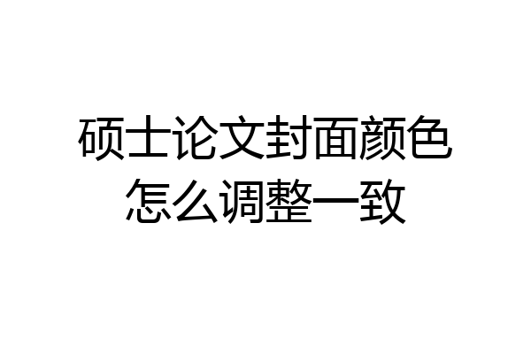硕士论文封面颜色怎么调整一致