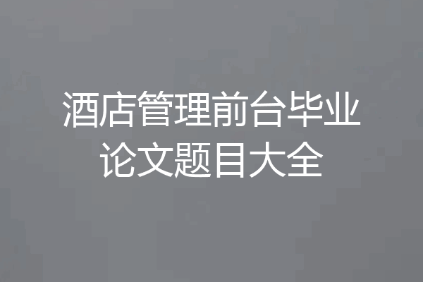 酒店管理前台毕业论文题目大全
