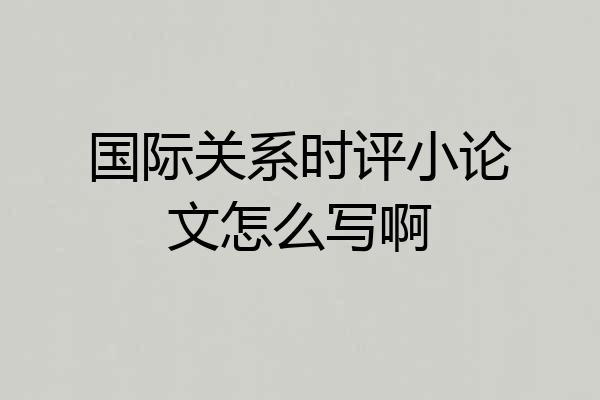 国际关系时评小论文怎么写啊