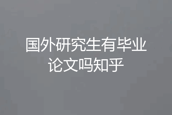 国外研究生有毕业论文吗知乎