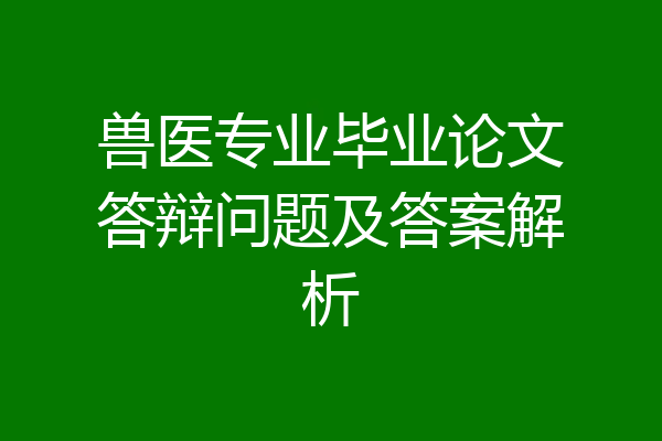 兽医专业毕业论文答辩问题及答案解析