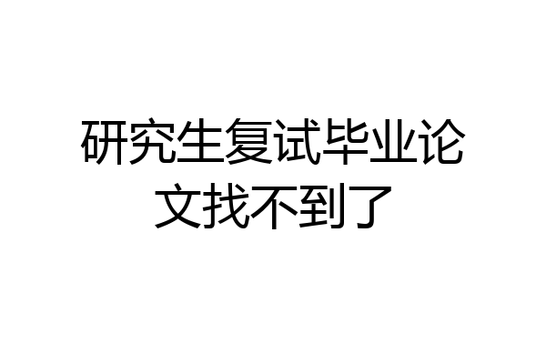 研究生复试毕业论文找不到了