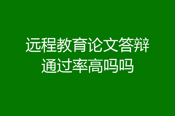 远程教育论文答辩通过率高吗吗