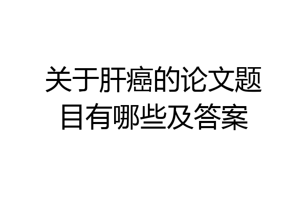 关于肝癌的论文题目有哪些及答案