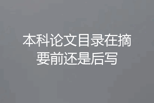 本科论文目录在摘要前还是后写