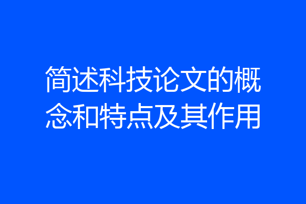简述科技论文的概念和特点及其作用