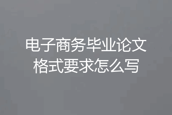 电子商务毕业论文格式要求怎么写