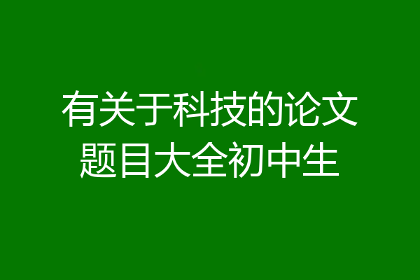 有关于科技的论文题目大全初中生