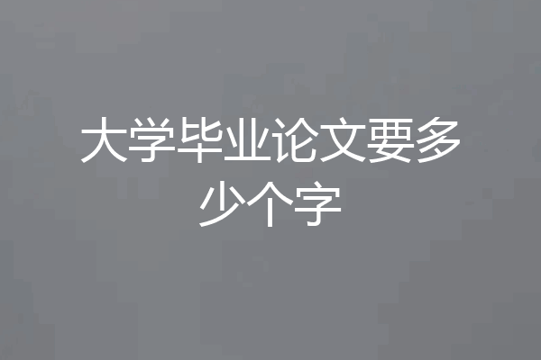 大学毕业论文要多少个字