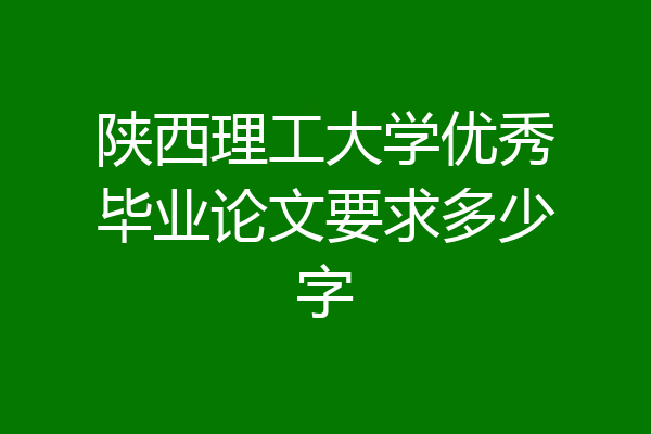 陕西理工大学优秀毕业论文要求多少字