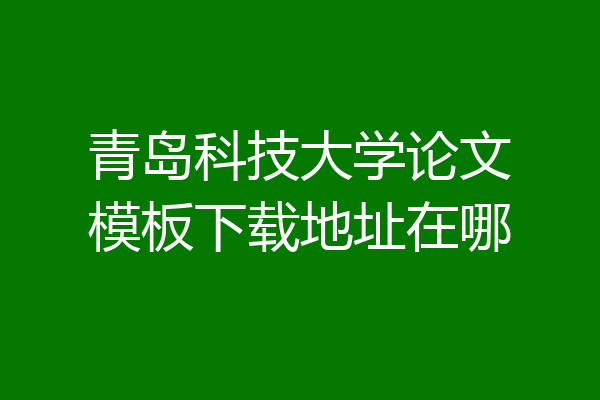青岛科技大学论文模板下载地址在哪