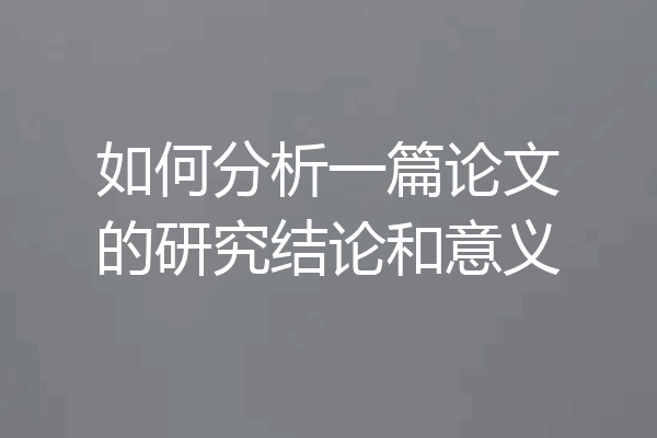 如何分析一篇论文的研究结论和意义