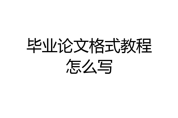 毕业论文格式教程怎么写