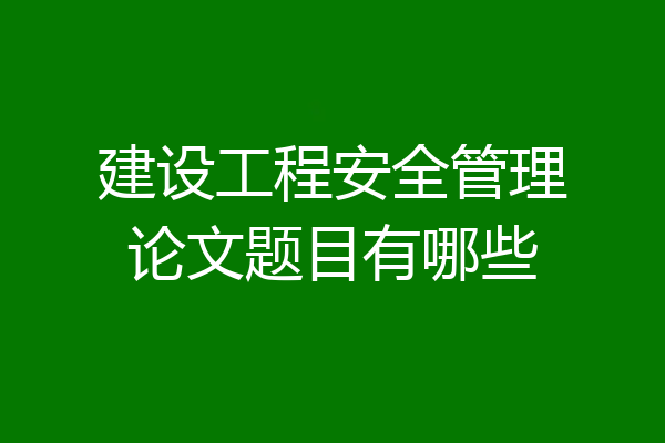 建设工程安全管理论文题目有哪些