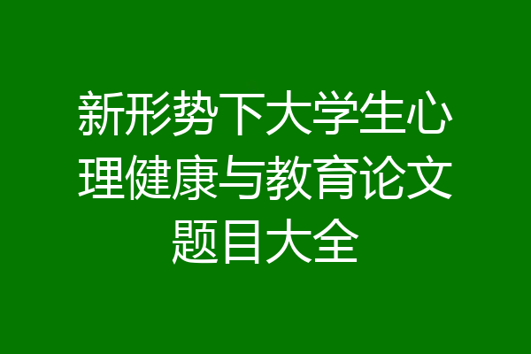 新形势下大学生心理健康与教育论文题目大全