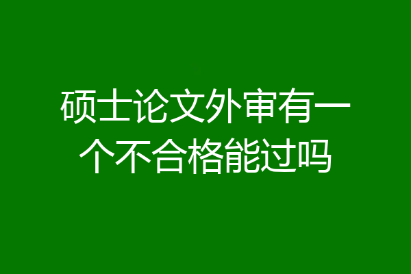 硕士论文外审有一个不合格能过吗