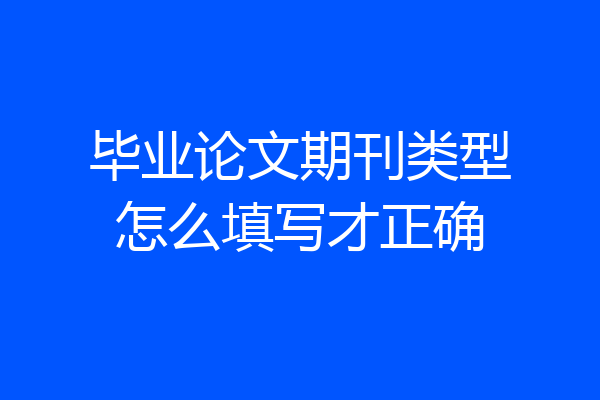 毕业论文期刊类型怎么填写才正确