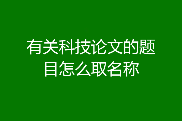 有关科技论文的题目怎么取名称