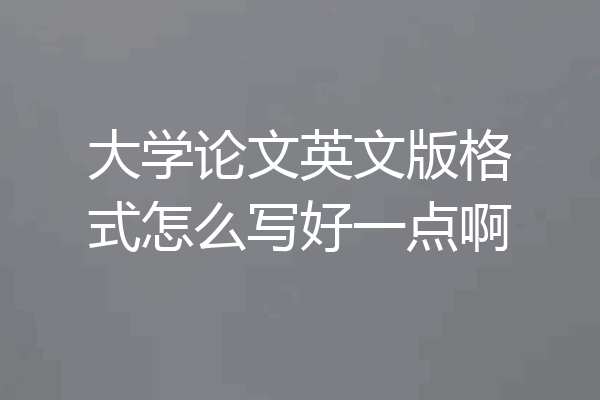 大学论文英文版格式怎么写好一点啊