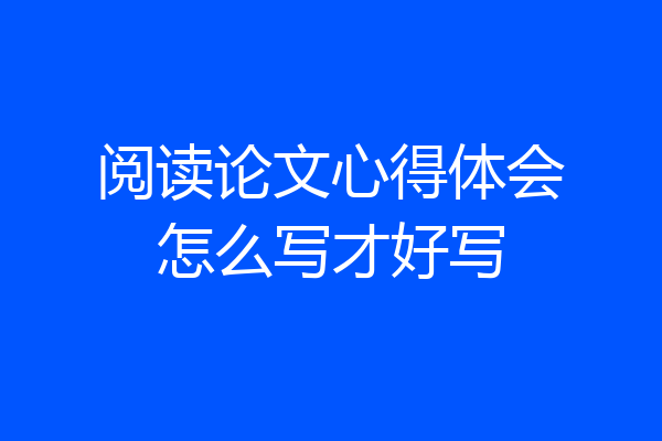 阅读论文心得体会怎么写才好写