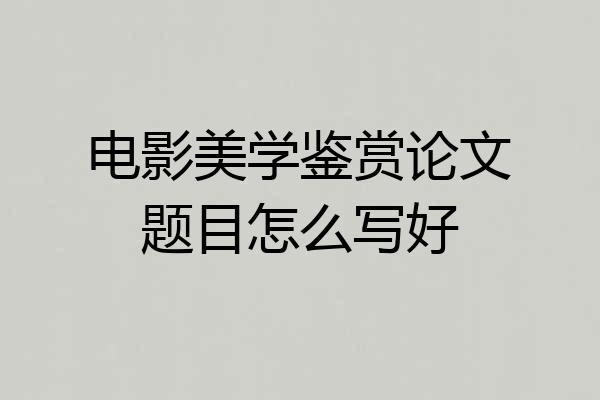 电影美学鉴赏论文题目怎么写好