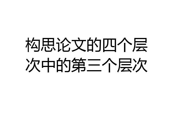 构思论文的四个层次中的第三个层次