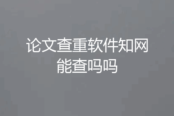 论文查重软件知网能查吗吗
