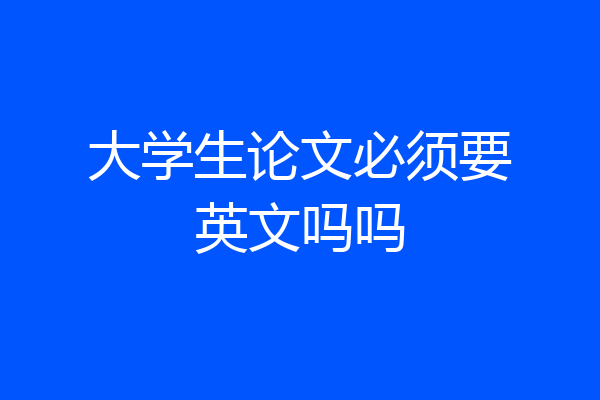 大学生论文必须要英文吗吗