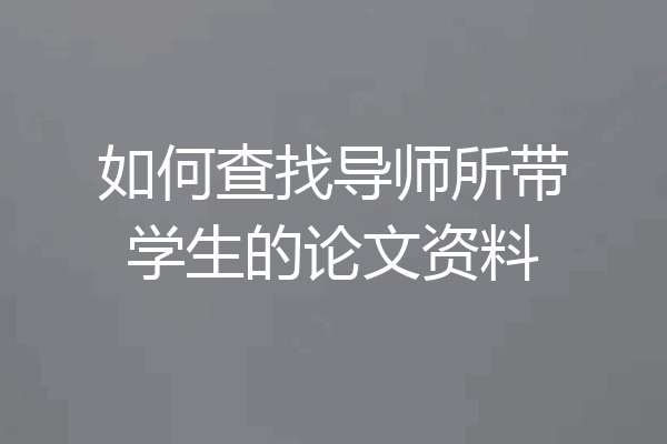 如何查找导师所带学生的论文资料