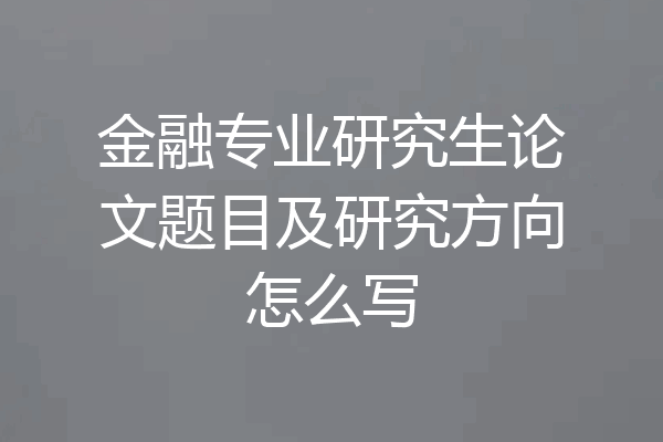 金融专业研究生论文题目及研究方向怎么写