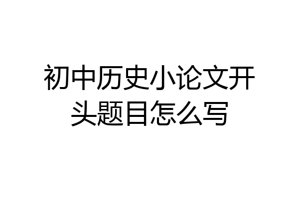 初中历史小论文开头题目怎么写
