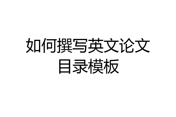 如何撰写英文论文目录模板