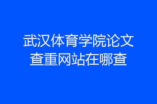 武汉体育学院论文查重网站在哪查