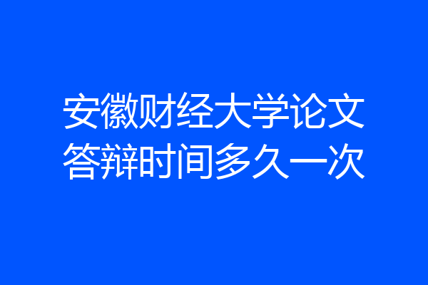 安徽财经大学论文答辩时间多久一次