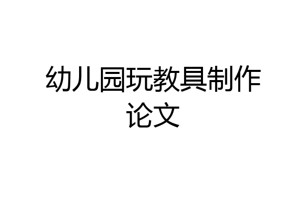 幼儿园玩教具制作论文