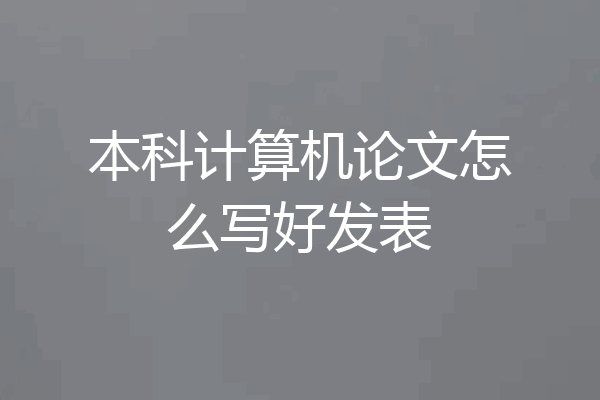 本科计算机论文怎么写好发表