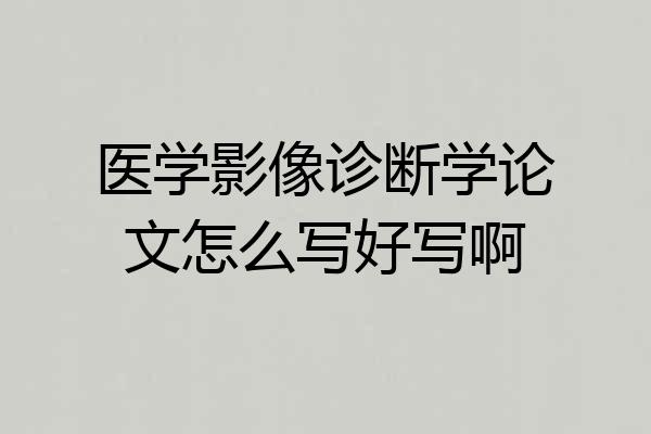 医学影像诊断学论文怎么写好写啊