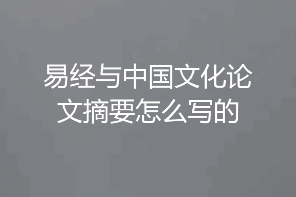 易经与中国文化论文摘要怎么写的