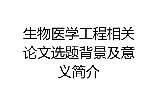 生物医学工程相关论文选题背景及意义简介