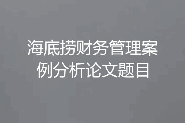 海底捞财务管理案例分析论文题目