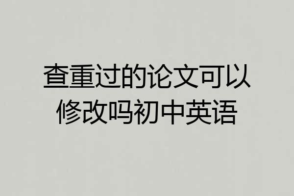 查重过的论文可以修改吗初中英语