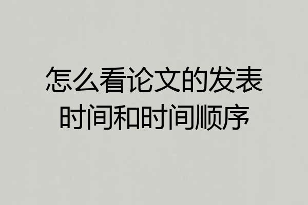 怎么看论文的发表时间和时间顺序