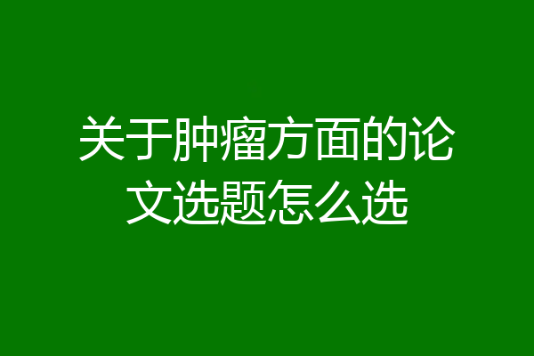 关于肿瘤方面的论文选题怎么选