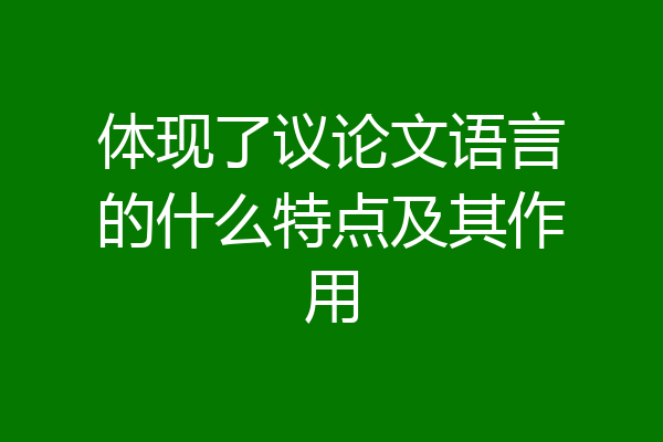 体现了议论文语言的什么特点及其作用