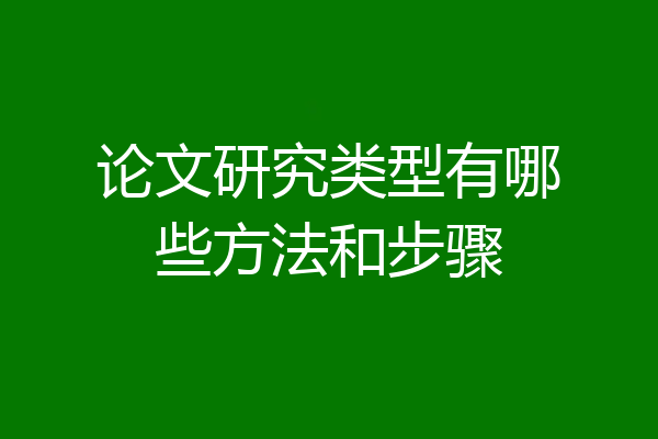 论文研究类型有哪些方法和步骤