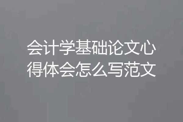 会计学基础论文心得体会怎么写范文