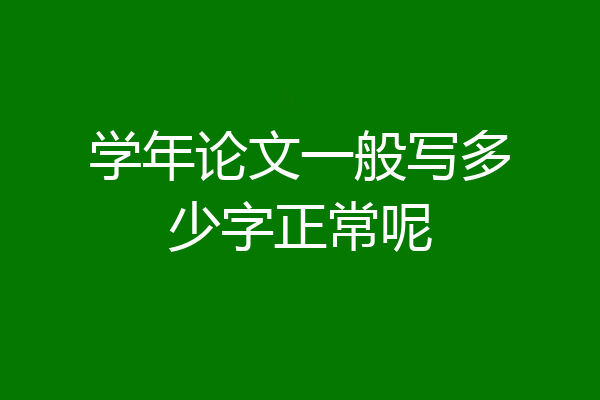 学年论文一般写多少字正常呢